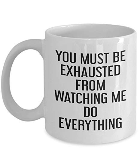 You Must Be Exhausted From Watching Me Do Everything Coffee Mug Funny Novelty Gifts - fair-dinkum-gifts