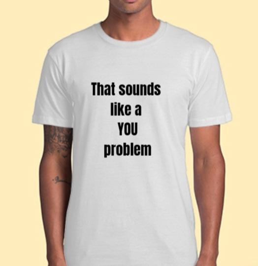 That Sounds Like A YOU Problem T-Shirt Adult Tee CRU01-1HT-24044